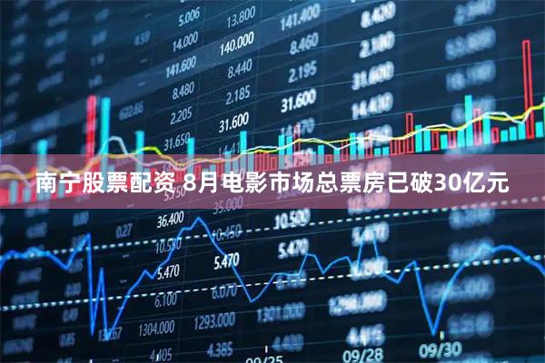 南宁股票配资 8月电影市场总票房已破30亿元